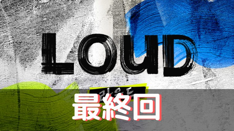 LOUD ネタバレ 最終回15話