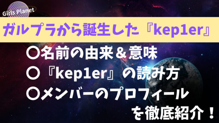 ガルプラから誕生した『kep1er』の名前の由来や読み方、意味、メンバーのプロフィールを徹底紹介！