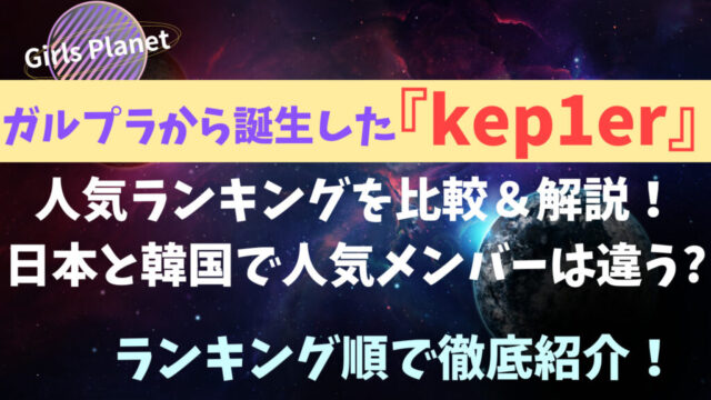 ガルプラ出身！Kep1er（ケプラ）の人気順を徹底解説！日本と韓国で人気のメンバーは異なるの？