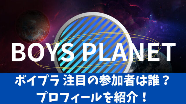ついに公開！2023年放送『ボイプラ(BoysPlanet)』注目の参加者は誰？プロフィールを紹介！