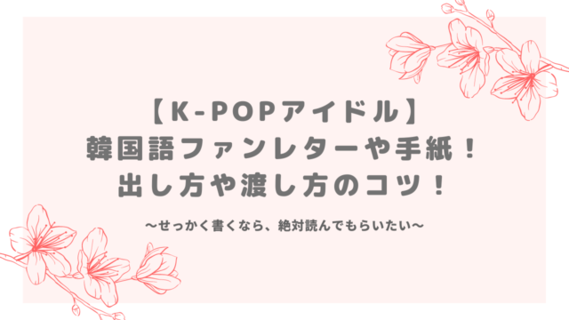 【K-POPアイドル】韓国語ファンレターや手紙！出し方や渡し方のコツ！