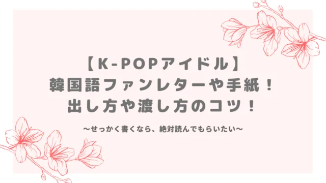 K-POPアイドル】韓国語ファンレターや手紙！出し方や渡し方のコツ 