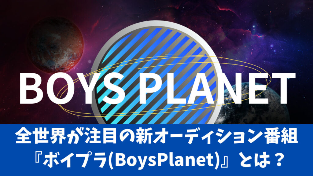 今、全世界が注目の新オーディション番組『ボイプラ(BoysPlanet)』とは？