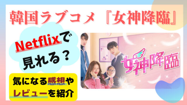 韓国ラブコメ【女神降臨】Netflixで見れる？あらすじや評価！