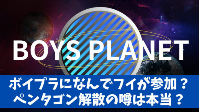 ボイプラ(Boys Planet)になんでフイが参加？ペンタゴン解散の噂は本当？