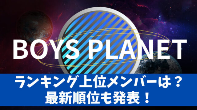 ボイプラ（BoysPlanet）放送スタート！ランキング上位に位置しているメンバーは？最新順位発表！