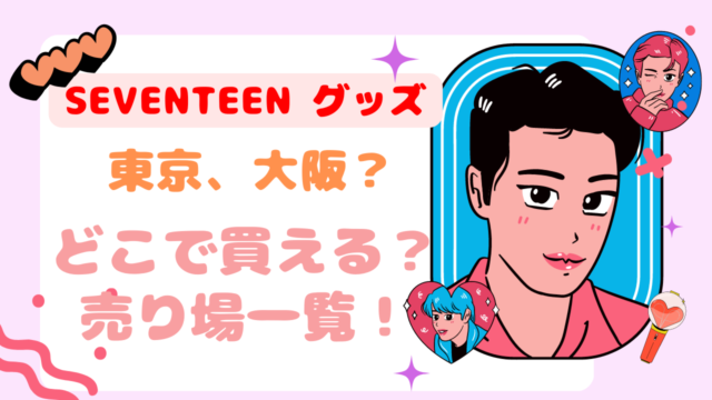 SEVENTEENのグッズは東京・大阪のどこで買える？売り場一覧！