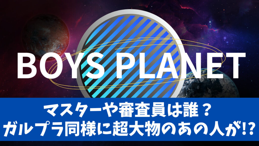 BoysPlanet（ボイプラ）マスターや審査員は誰？ガルプラ同様に超大物のあの人が！？