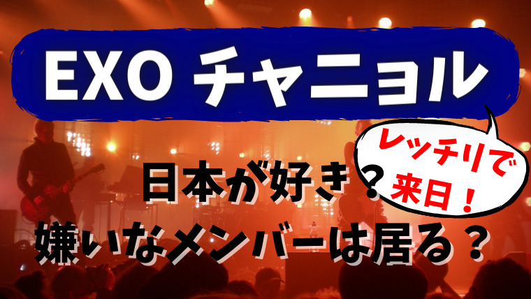 【レッチリ】EXOチャニョルは日本が好き？嫌いなメンバーは居る？