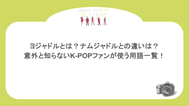 ヨジャドルとは？ナムジャドルとの違いは？意外と知らないK-POPファンが使う用語一覧！