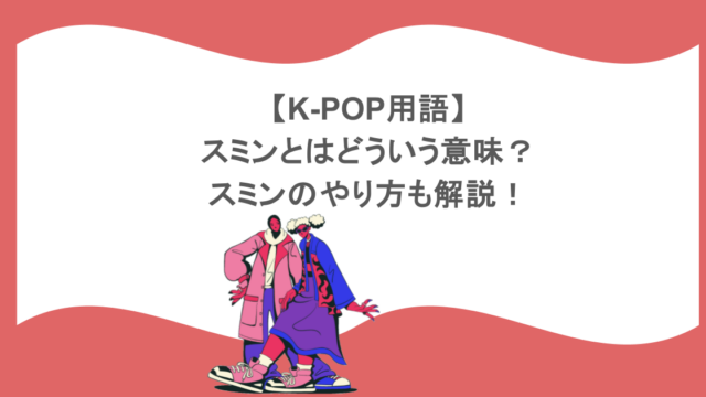 【K-POP用語】スミンとはどういう意味?スミンのやり方も解説!