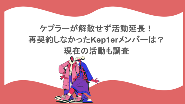 ケプラーが解散せず活動延長!再契約しなかったKep1erメンバーは?現在の活動も調査