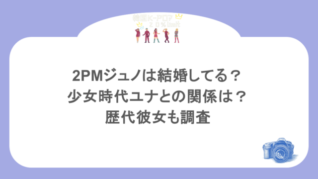 2PMジュノは結婚してる?少女時代ユナとの関係は?歴代彼女も調査