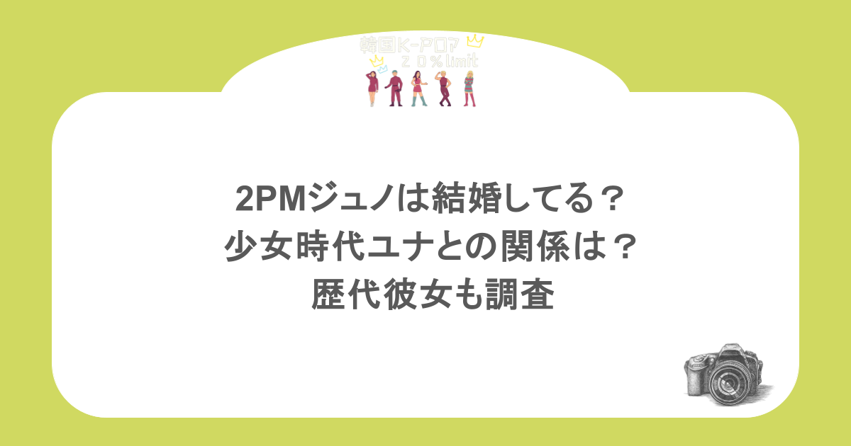2PMジュノは結婚してる?少女時代ユナとの関係は?歴代彼女も調査