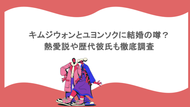 キムジウォンとユヨンソクに結婚の噂?熱愛説や歴代彼氏も徹底調査