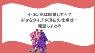 イ・ミンホは結婚してる？好きなタイプや現在の仕事は？経歴もまとめ