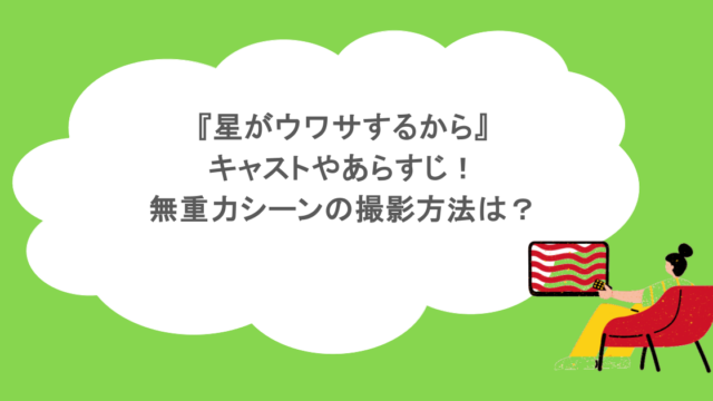 『星がウワサするから』キャストやあらすじ!無重力シーンの撮影方法は?