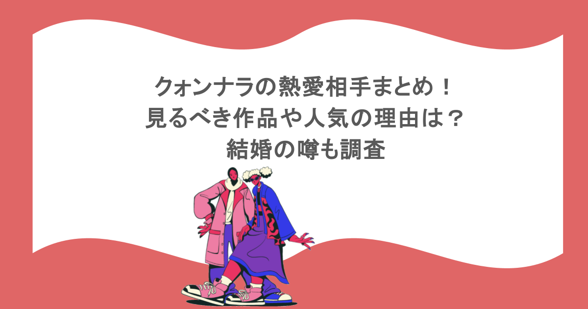 クォンナラの熱愛相手まとめ! 見るべき作品や人気の理由は? 結婚の噂も調査