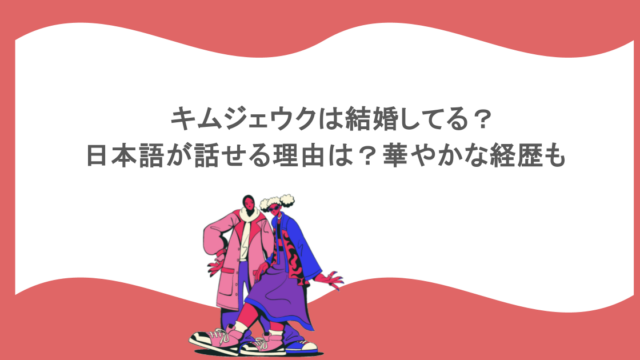 キムジェウクは結婚してる？日本語が話せる理由は？華やかな経歴も
