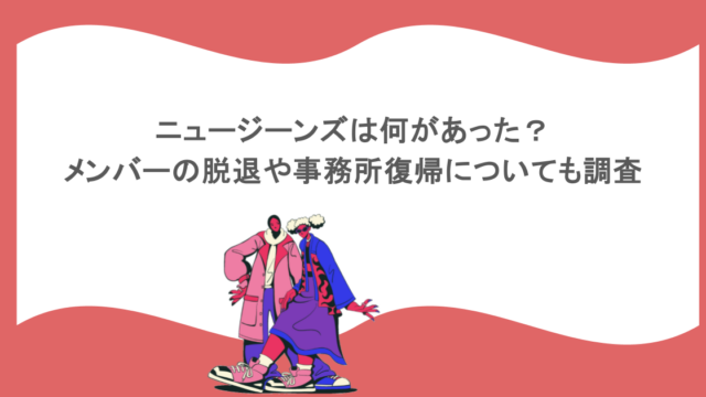 ニュージーンズは何があった？メンバーの脱退や事務所復帰についても調査