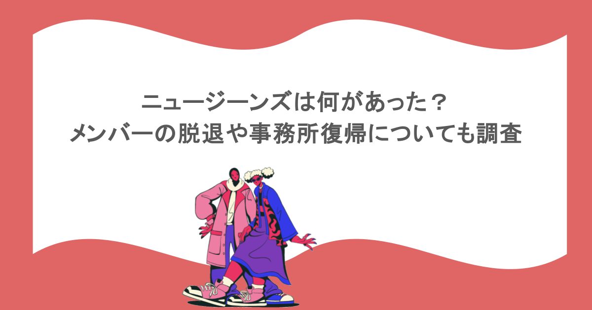 ニュージーンズは何があった?メンバーの脱退や事務所復帰についても調査