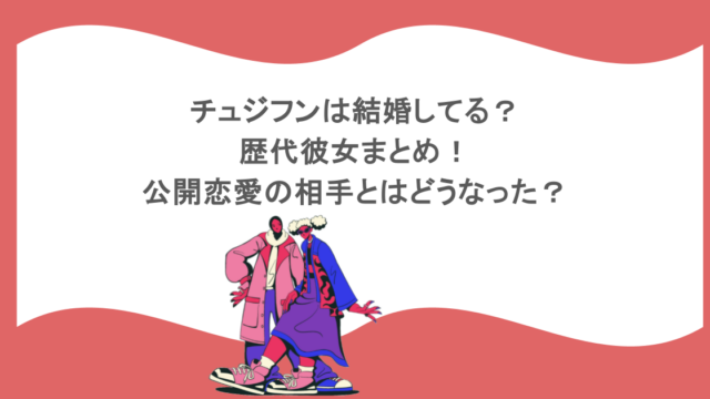 チュジフンは結婚してる？歴代彼女まとめ！公開恋愛の相手とはどうなった？