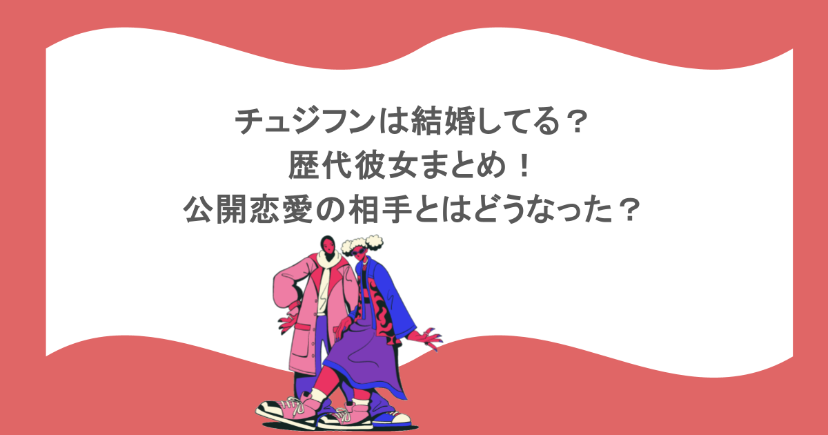 チュジフンは結婚してる？歴代彼女まとめ！公開恋愛の相手とはどうなった？