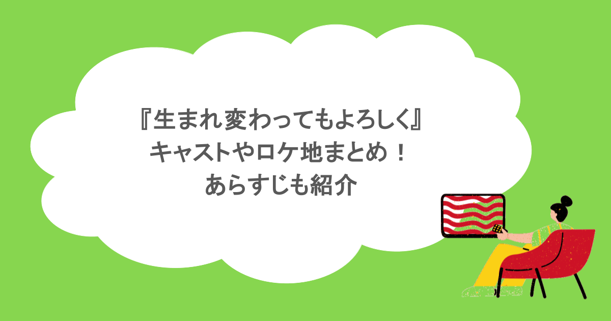『生まれ変わってもよろしく』キャストやロケ地まとめ！あらすじも紹介