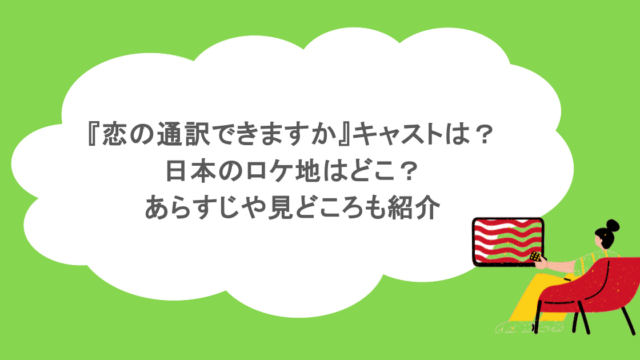 『恋の通訳できますか』キャストは？日本のロケ地はどこ？あらすじや見どころも紹介