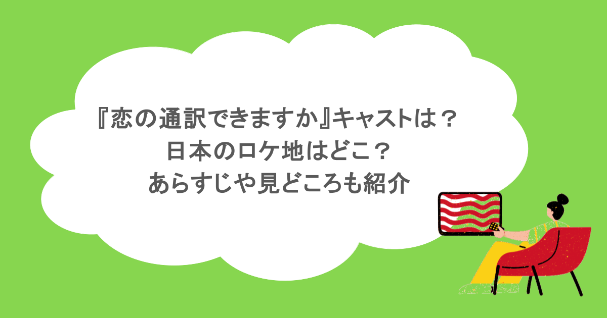 『恋の通訳できますか』キャストは？日本のロケ地はどこ？あらすじや見どころも紹介