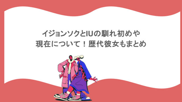 イジョンソクとIUの馴れ初めや現在について！歴代彼女もまとめ