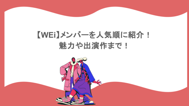 【WEi】メンバーを人気順に紹介！魅力や出演作まで！