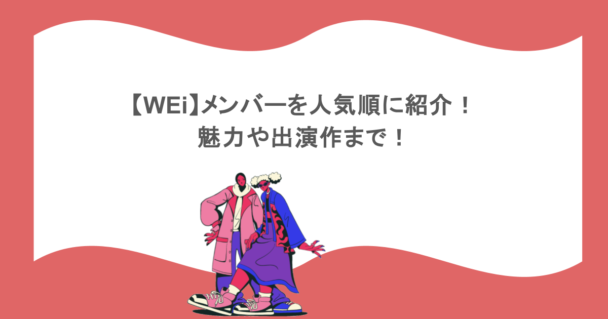 【WEi】メンバーを人気順に紹介！魅力や出演作まで！