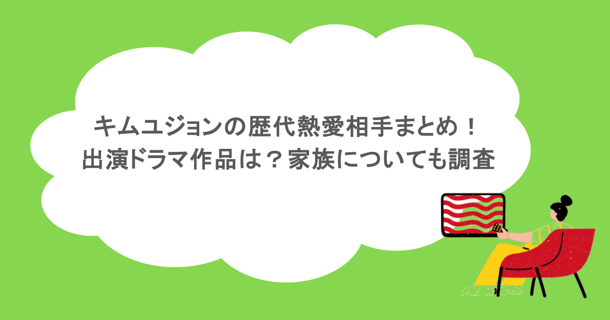 キムユジョンの歴代熱愛相手まとめ!出演ドラマ作品は?家族についても調査