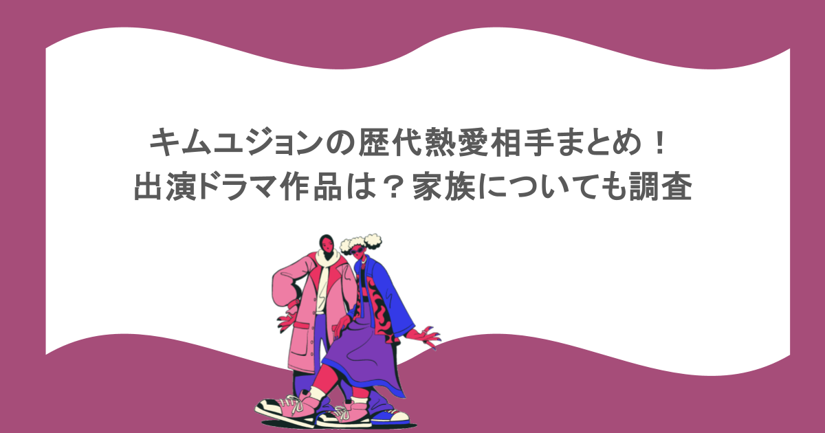 キムユジョンの歴代熱愛相手まとめ!出演ドラマ作品は?家族についても調査