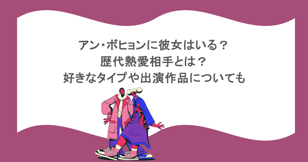 アン・ボヒョンに彼女はいる?歴代熱愛相手とは?好きなタイプや出演作品についても