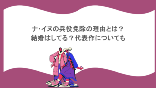 ナ・イヌの兵役免除の理由とは？結婚はしてる？代表作についても